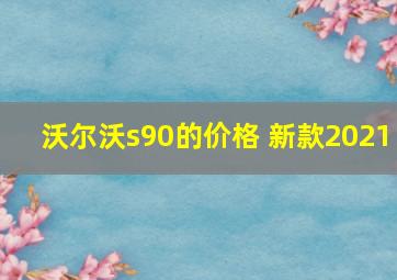 沃尔沃s90的价格 新款2021